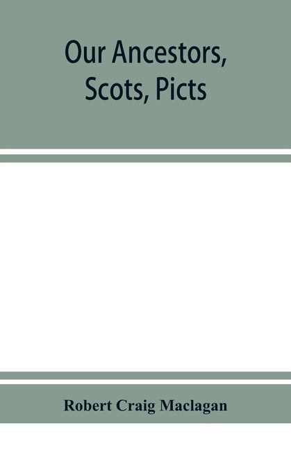 Our ancestors, Scots, Picts, & Cymry, and what their traditions tell us by Craig Maclagan, Robert