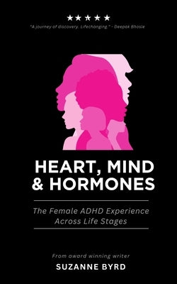 Heart, Mind & Hormones: The Female ADHD Life Experience Across Life Stages by Byrd, Suzanne