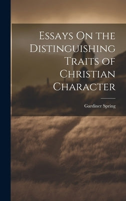 Essays On the Distinguishing Traits of Christian Character by Spring, Gardiner