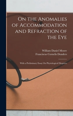 On the Anomalies of Accommodation and Refraction of the Eye: With a Preliminary Essay On Physiological Dioptrics by Donders, Franciscus Cornelis
