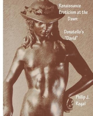 Renaissance Eroticism at the Dawn: Donatello's "David" by Regal, Philip J.
