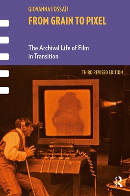 From Grain to Pixel: The Archival Life of Film in Transition, Third Revised Edition by Fossati, Giovanna
