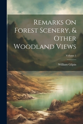 Remarks On Forest Scenery, & Other Woodland Views; Volume 1 by Gilpin, William