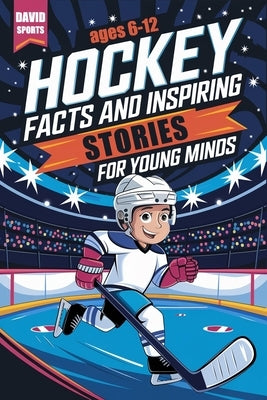 Hockey Facts and Inspiring Stories for Young Minds: 14 Inspirational Stories From Hockey History With More than 60 Facts about Hockey For Young Fans by Sports, David