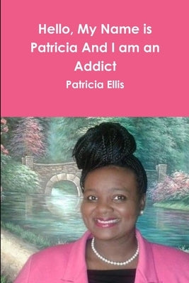 Hello, My Name is Patricia And I am an Addict by Ellis, Patricia