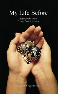 My Life Before: A Memoir of a Family Created Through Adoption by Seichrist, Pippa