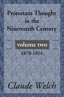Protestant Thought in the Nineteenth Century, Volume 2: 1870-1914 by Welch, Claude