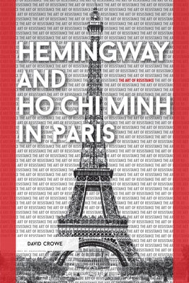 Hemingway and Ho Chi Minh in Paris: The Art of Resistance by Crowe, David