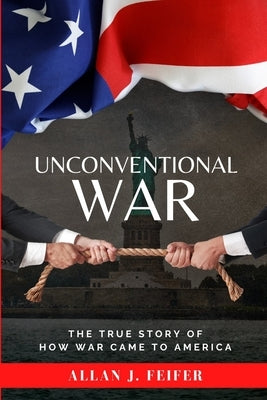 Unconventional War: The True Story of How War Came to America by Feifer, Allan J.