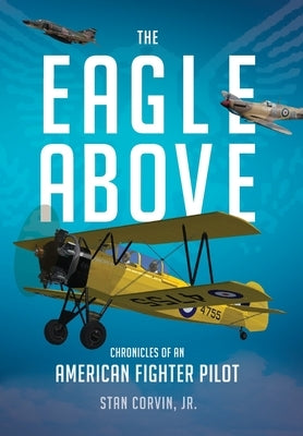 The Eagle Above: Chronicles of an American Fighter Pilot by Corvin, Stan