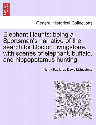 Elephant Haunts: Being a Sportsman's Narrative of the Search for Doctor Livingstone, with Scenes of Elephant, Buffalo, and Hippopotamus Hunting. by Faulkner, Henry