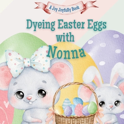 Dyeing Easter Eggs with Nonna: A Delightful Easter Story of Family Fun and Egg Dyeing by Joyfully, Joy