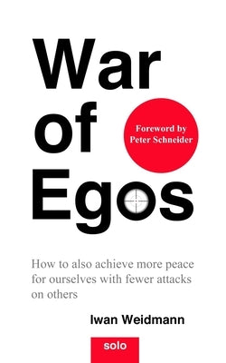 War of Egos: How to also achieve more peace for ourselves with fewer attacks on others by Schneider, Peter