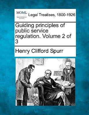 Guiding principles of public service regulation. Volume 2 of 3 by Spurr, Henry Clifford