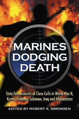 Marines Dodging Death: Sixty-Two Accounts of Close Calls in World War II, Korea, Vietnam, Lebanon, Iraq and Afghanistan by Simonsen, Robert A.