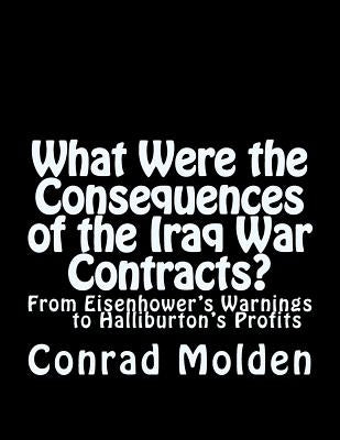 What Were the Consequences of the Iraq War Contracts?: From Eisenhower's Warnings to Halliburton's Profits by Molden, Conrad Joseph