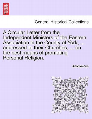A Circular Letter from the Independent Ministers of the Eastern Association in the County of York, ... Addressed to Their Churches, ... on the Best Me by Anonymous