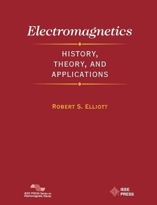 Electromagnetics: History, Theory, and Applications by Elliott, Robert S.