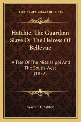 Hatchie, The Guardian Slave Or The Heiress Of Bellevue: A Tale Of The Mississippi And The South-West (1852) by Ashton, Warren T.
