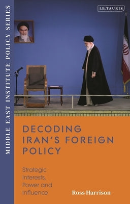 Decoding Iran's Foreign Policy: Strategic Interests, Power and Influence by Harrison, Ross
