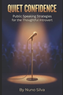 Quiet Confidence: Public Speaking Strategies for the Thoughtful Introvert by Silva, Nuno