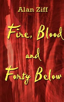 Fire, Blood and Forty Below by Ziff, Alan