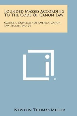 Founded Masses According to the Code of Canon Law: Catholic University of America, Canon Law Studies, No. 34 by Miller, Newton Thomas