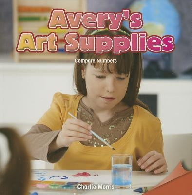 Avery's Art Supplies: Compare Numbers by Morris, Charlie