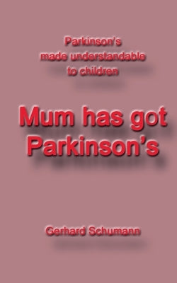 Mum has got Parkinson´s: Parkinson´s made understandable to children by Schumann, Gerhard