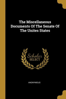 The Miscellaneous Documents Of The Senate Of The Unites States by Anonymous