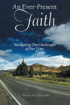An Ever-Present Faith: Navigating The Challenges of Our Time by Childers, J. Douglas
