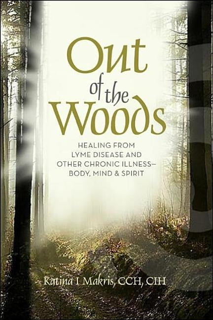 Out of the Woods: Healing from Lyme Disease for Body, Mind, and Spirit by Makris, Katina I.