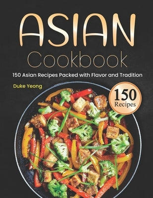 Asian Cookbook: 150 Asian Recipes Packed with Flavor and Tradition by Yeong, Duke