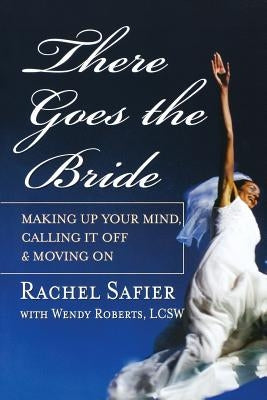 There Goes the Bride: Making Up Your Mind, Calling It Off & Moving on by Safier, Rachel