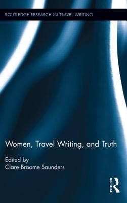 Women, Travel Writing, and Truth by Saunders, Clare Broome