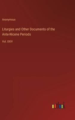Liturgies and Other Documents of the Ante-Nicene Periods: Vol. XXIV by Anonymous