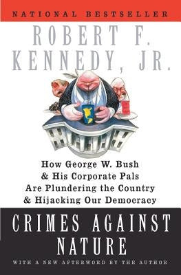 Crimes Against Nature: How George W. Bush and His Corporate Pals Are Plundering the Country and Hijacking Our Democracy by Kennedy, Robert F.
