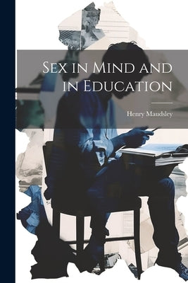Sex in Mind and in Education by Maudsley, Henry