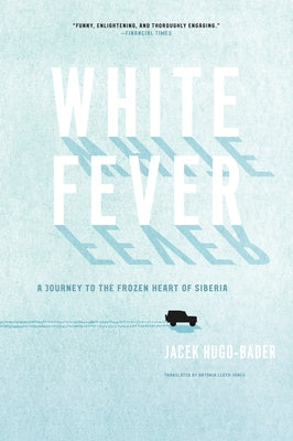 White Fever: A Journey to the Frozen Heart of Siberia by Hugo-Bader, Jacek