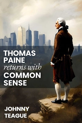 Thomas Paine Returns with Common Sense: The Blueprint of Our Founders by Teague, Johnny