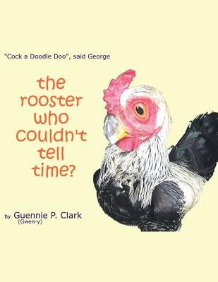 The Rooster Who Couldn't Tell Time?: Cock - a -Doodle Doo! said George by Clark, Guennie P.