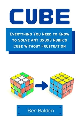 CUBE (Paperback): Everything You Need to Know to Solve ANY 3x3x3 Rubik's Cube Without Frustration by Balden, Ben