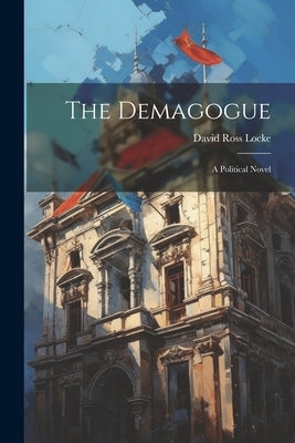 The Demagogue: A Political Novel by Locke, David Ross