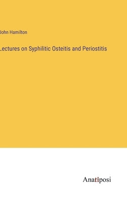 Lectures on Syphilitic Osteitis and Periostitis by Hamilton, John