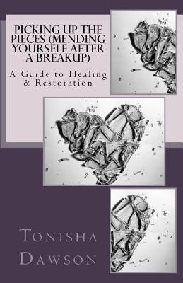 Picking Up The Pieces (Mending yourself after a breakup): A Guide to Healing & Restoration by Dawson, Tonisha L.