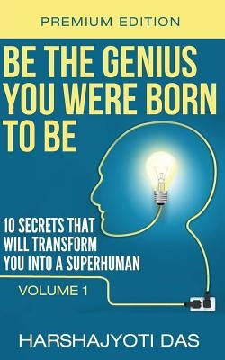 Be The Genius You Were Born To Be: 10 Secrets That Will Transform You Into A Superhuman by Sarma, Munmi