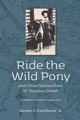 Ride the Wild Pony... and other stories from 57 Steuben Street: A Children's Book for Grown-Ups by Gambone, James Vincent, Jr.