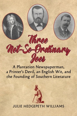 Three Not-So-Ordinary Joes: A Plantation Newspaperman, a Printer's Devil, an English Wit, and the Founding of Southern Literature by Williams, Julie Hedgepeth