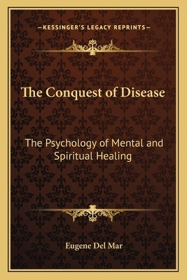 The Conquest of Disease: The Psychology of Mental and Spiritual Healing by Del Mar, Eugene