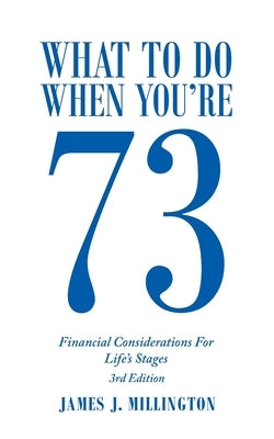 What to Do When You're 73: Financial Considerations for Life's Stages by Millington, James J.